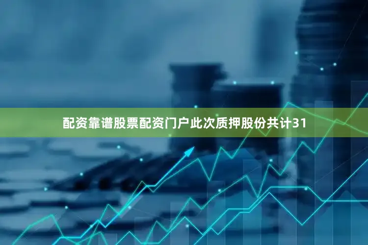 配资靠谱股票配资门户此次质押股份共计31