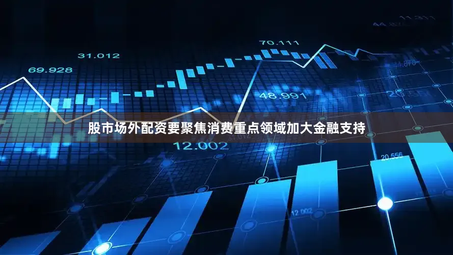 股市场外配资要聚焦消费重点领域加大金融支持