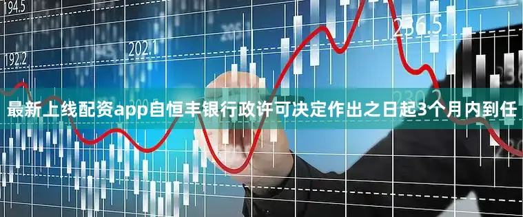 最新上线配资app自恒丰银行政许可决定作出之日起3个月内到任