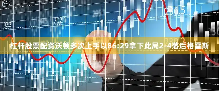 杠杆股票配资沃顿多次上手以86:29拿下此局2-4落后格雷斯