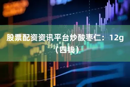 股票配资资讯平台炒酸枣仁：12g（四钱）