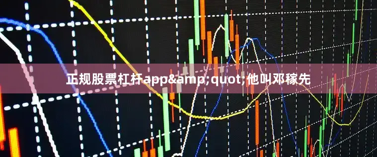 正规股票杠杆app&quot;他叫邓稼先
