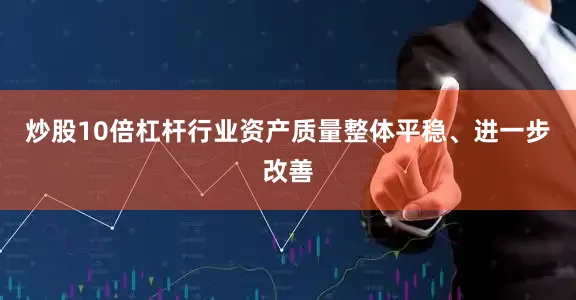 炒股10倍杠杆行业资产质量整体平稳、进一步改善