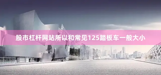 股市杠杆网站所以和常见125踏板车一般大小