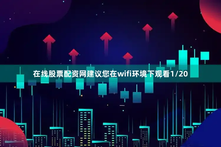 在线股票配资网建议您在wifi环境下观看1/20