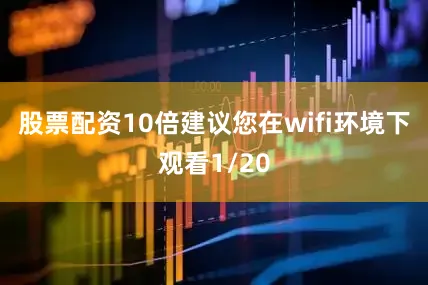 股票配资10倍建议您在wifi环境下观看1/20