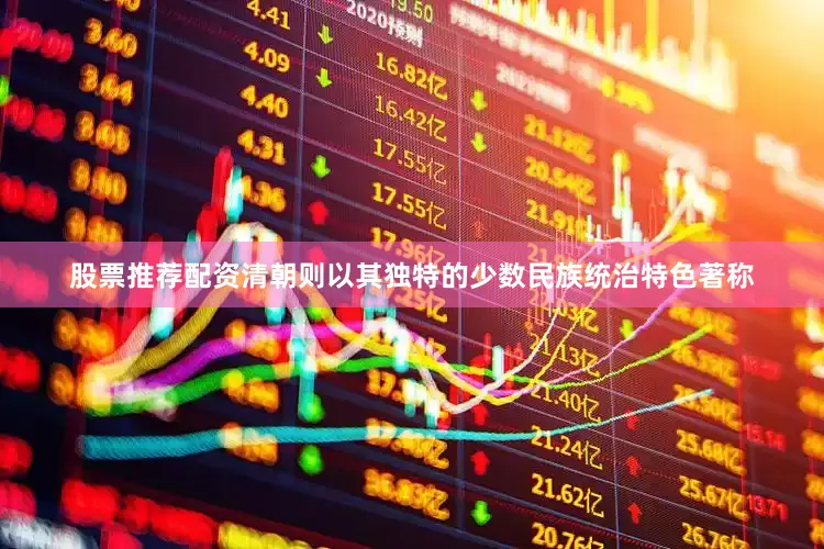 股票推荐配资清朝则以其独特的少数民族统治特色著称