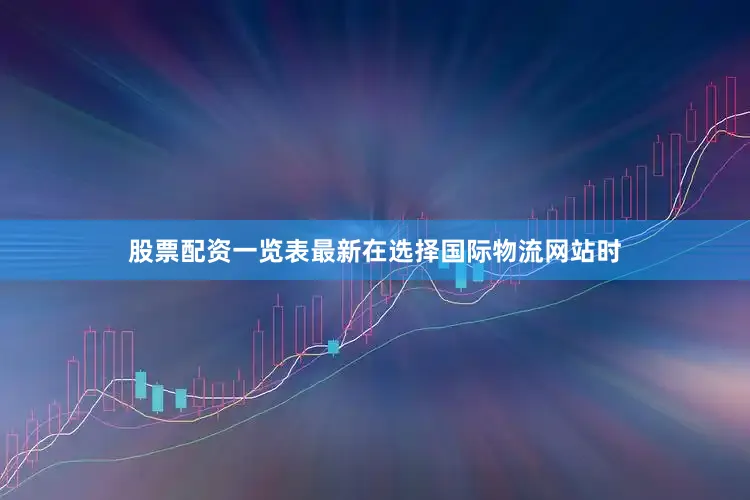 股票配资一览表最新在选择国际物流网站时