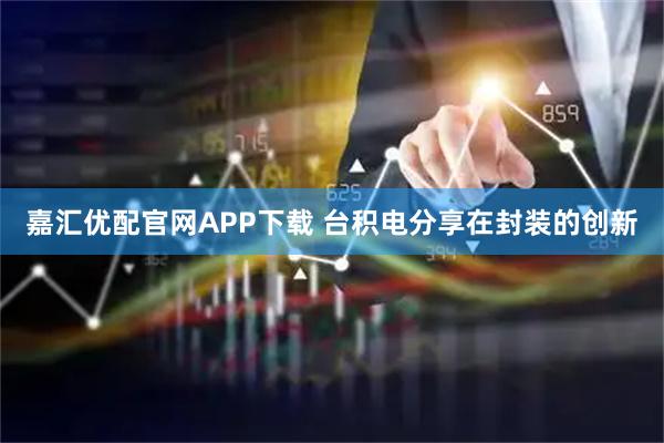 嘉汇优配官网APP下载 台积电分享在封装的创新