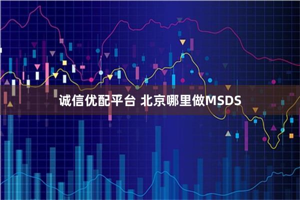 诚信优配平台 北京哪里做MSDS