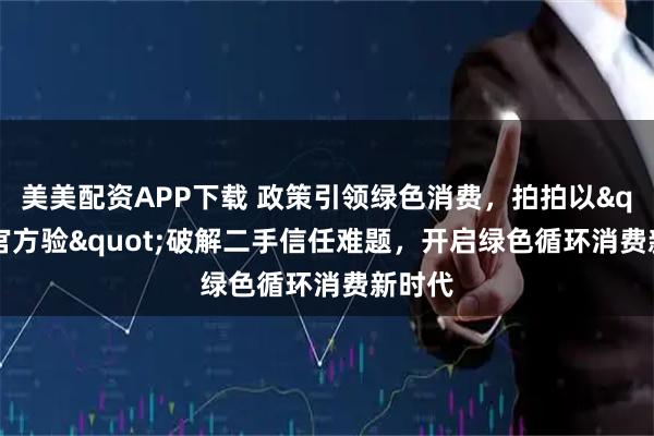 美美配资APP下载 政策引领绿色消费，拍拍以"官方验"破解二手信任难题，开启绿色循环消费新时代