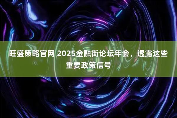 旺盛策略官网 2025金融街论坛年会，透露这些重要政策信号