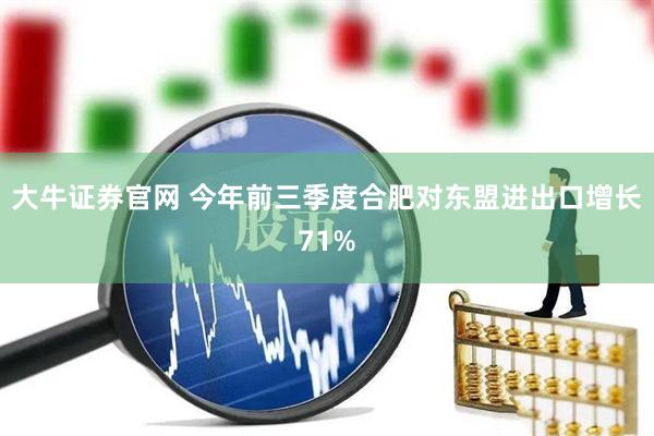 大牛证券官网 今年前三季度合肥对东盟进出口增长71%