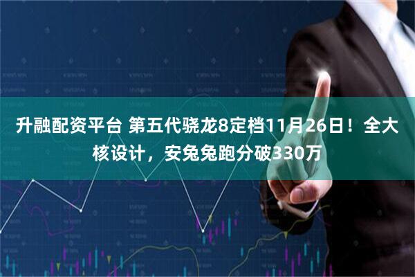 升融配资平台 第五代骁龙8定档11月26日！全大核设计，安兔兔跑分破330万