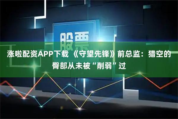 涨啦配资APP下载 《守望先锋》前总监：猎空的臀部从未被“削弱”过