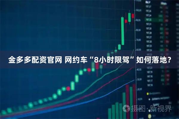 金多多配资官网 网约车“8小时限驾”如何落地？
