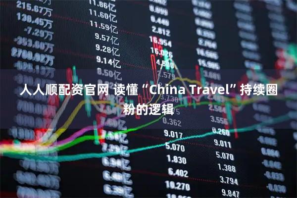人人顺配资官网 读懂“China Travel”持续圈粉的逻辑