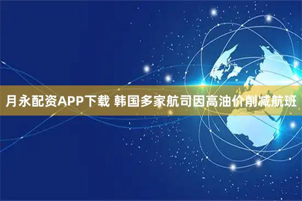 月永配资APP下载 韩国多家航司因高油价削减航班
