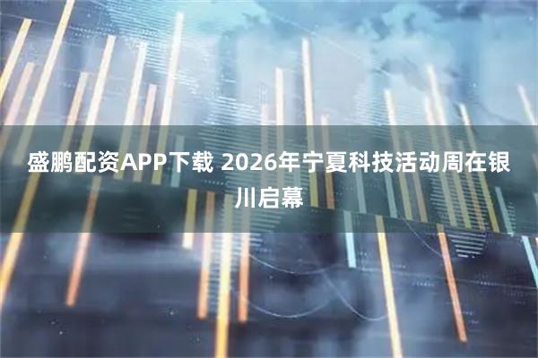 盛鹏配资APP下载 2026年宁夏科技活动周在银川启幕