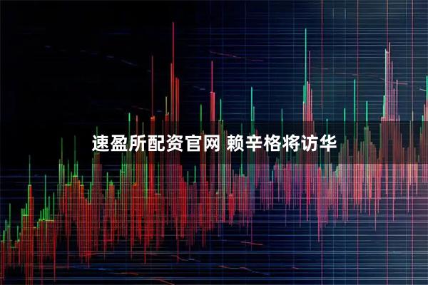 速盈所配资官网 赖辛格将访华