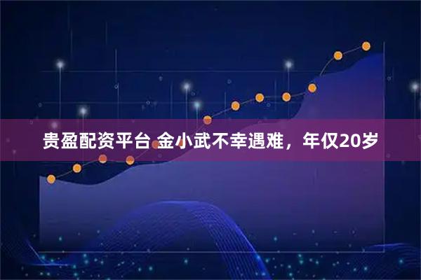 贵盈配资平台 金小武不幸遇难，年仅20岁