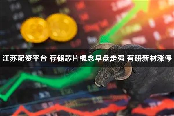 江苏配资平台 存储芯片概念早盘走强 有研新材涨停